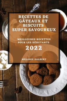 Recettes De Gâteaux Et Biscuits Super Savoureux 2022: Meilleures Recettes Pour Les Débutants (French Edition)