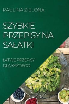 Szybkie Przepisy Na Salatki: Latwe Przepisy Dla Każdego (Polish Edition)