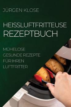 Heißluftfritteuse Rezeptbuch: Mühelose Gesunde Rezepte Für Ihren Luftfritter (German Edition)