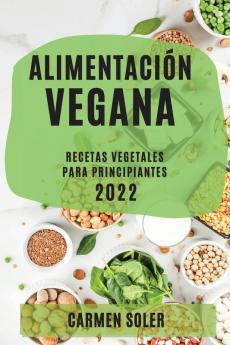 Alimentación Vegana 2022: Recetas Vegetales Para Principiantes (Spanish Edition)