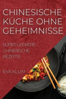 Chinesische Küche Ohne Geheimnisse: Super Leckere Chinesische Rezepte (German Edition)