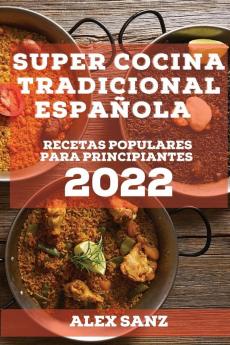 Super Cocina Tradicional Española 2022: Recetas Populares Para Principiantes (Spanish Edition)