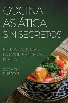 Cocina Asiática Sin Secretos: Recetas Deliciosas Para Sorprender A Tu Familia (Spanish Edition)