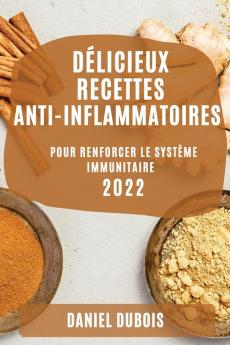 Délicieux Recettes Anti-Inflammatoires 2022: Pour Renforcer Le Système Immunitaire (French Edition)