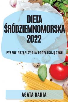 Dieta Śródziemnomorska 2022: Pyszne Przepisy Dla Początkujących (Polish Edition)