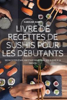 Livre De Recettes De Sushis Pour Les Débutants (French Edition)