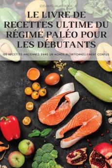 Le Livre De Recettes Ultime Du Régime Paléo Pour Les Débutants (French Edition)