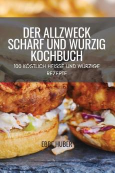 Der Allzweck Scharf Und Würzig Kochbuch: 100 Köstlich Heisse Und Würzige Rezepte (Japanese Edition)