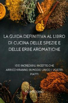 LA GUIDA DEFINITIVA AL LIBRO DI CUCINA DELLE SPEZIE E DELLE ERBE AROMATICHE