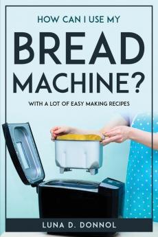 How Can I Use My Bread Machine?