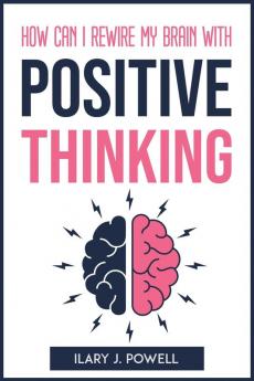 HOW CAN I REWIRE MY BRAIN WITH POSITIVE THINKING