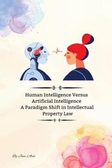 Human Intelligence Versus Artificial Intelligence A Paradigm Shift in Intellectual Property Law