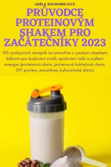 Průvodce Proteinovým Shakem Pro Začátečníky 2023 (Czech Edition)