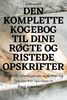 Den Komplette Kogebog Til Dine Røgte Og Ristede Opskrifter (Danish Edition)