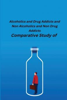 Comparative Study of Alcoholics and Drug Addicts and Non Alcoholics and Non-Drug Addicts