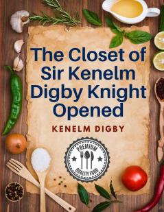 The Closet of Sir Kenelm Digby Knight Opened