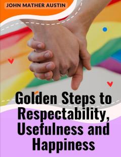 Golden Steps to Respectability Usefulness and Happiness