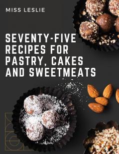 Seventy-Five Recipes For Pastry Cakes And Sweetmeats