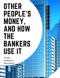 Other People's Money And How The Bankers Use It