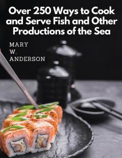 Over 250 Ways to Cook and Serve Fish and Other Productions of the Sea