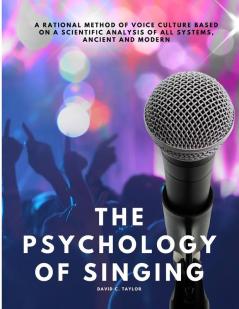 The Psychology of Singing - A Rational Method of Voice Culture Based on a Scientific Analysis of All Systems Ancient and Modern