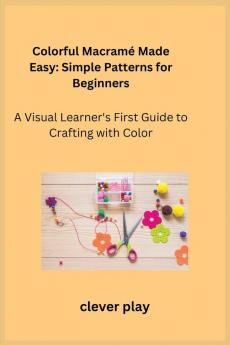 Colorful Macramé Made Easy: A Visual Learner's First Guide to Crafting with Color