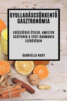 Gyulladáscsökkentő Gasztronómia: Egészséges Ételek, Amelyek Segítenek A Testi Harmonia Elérésében (Hungarian Edition)