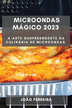 Microondas Mágico 2023: A Arte Surpreendente Da Culinária De Microondas (Portuguese Edition)