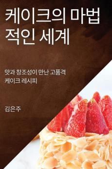 케이크의 마법적인 세계: 맛과 창조성이 만난 ... 레시피 (Korean Edition)