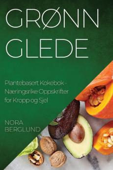 Grønn Glede Plantebasert Kokebok: Næringsrike Oppskrifter For Kropp Og Sjel (Norwegian Edition)