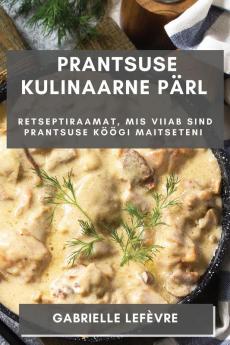 Prantsuse Kulinaarne Pärl: Retseptiraamat, Mis Viiab Sind Prantsuse Köögi Maitseteni (Estonian Edition)