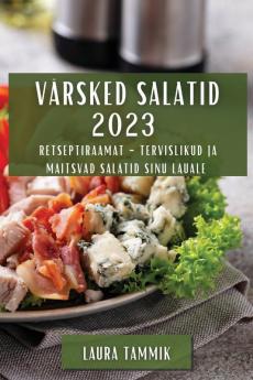 Värsked Salatid 2023: Retseptiraamat - Tervislikud Ja Maitsvad Salatid Sinu Lauale (Estonian Edition)