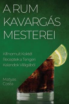 A Rum Kavargás Mesterei: Kifinomult Koktél Receptek A Tengeri Kalandok Világából (Hungarian Edition)