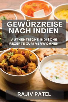 Gewürzreise Nach Indien: Authentische Indische Rezepte Zum Verwöhnen (German Edition)