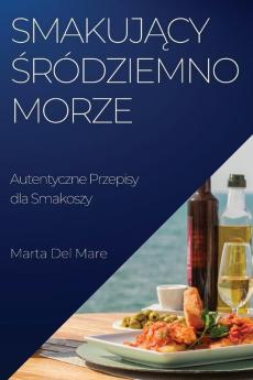 Smakujący Śródziemnomorze: Autentyczne Przepisy Dla Smakoszy (Polish Edition)