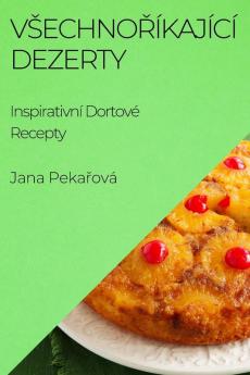 Vsechnoříkající Dezerty: Inspirativní Dortové Recepty (Czech Edition)