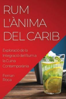 Rum L'Ànima Del Carib: Exploració De La Integració Del Rum A La Cuina Contemporània (Catalan Edition)