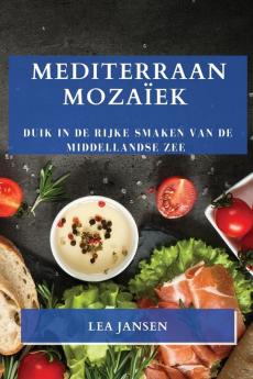 Mediterraan Mozaïek: Duik In De Rijke Smaken Van De Middellandse Zee (Dutch Edition)