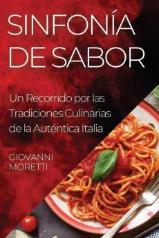 Sinfonía De Sabor: Un Recorrido Por Las Tradiciones Culinarias De La Auténtica Italia (Spanish Edition)