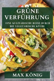 Grüne Verführung: Eine Kulinarische Reise Durch Die Vegetarische Küche (German Edition)