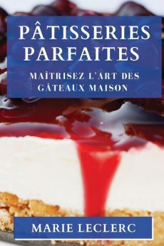 Pâtisseries Parfaites: Maîtrisez L'Art Des Gâteaux Maison (French Edition)