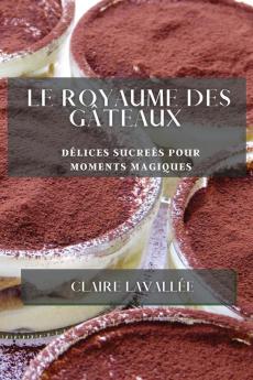 Le Royaume Des Gâteaux: Délices Sucreés Pour Moments Magiques (French Edition)