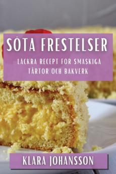 Söta Frestelser: Läckra Recept För Smaskiga Tårtor Och Bakverk (Swedish Edition)