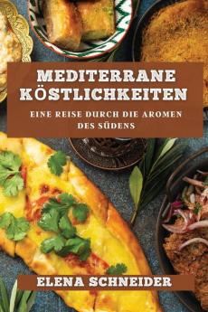 Mediterrane Köstlichkeiten: Eine Reise Durch Die Aromen Des Südens (German Edition)