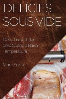 Delícies Sous Vide: Descobreix El Plaer De La Cocció A Baixa Temperatura (Catalan Edition)