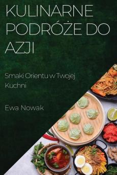 Kulinarne Podróże Do Azji: Smaki Orientu W Twojej Kuchni (Polish Edition)