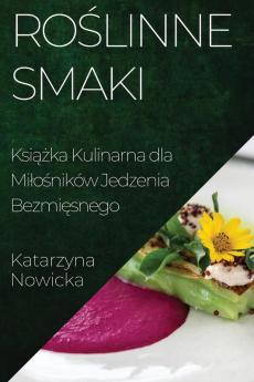 Roślinne Smaki: Książka Kulinarna Dla Milośników Jedzenia Bezmięsnego (Polish Edition)