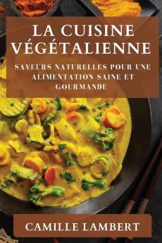 La Cuisine Végétalienne: Saveurs Naturelles Pour Une Alimentation Saine Et Gourmande (French Edition)