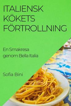 Italiensk Kökets Förtrollning: En Smakresa Genom Bella Italia (Swedish Edition)