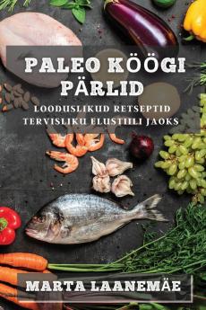 Paleo Köögi Pärlid: Looduslikud Retseptid Tervisliku Elustiili Jaoks (Estonian Edition)